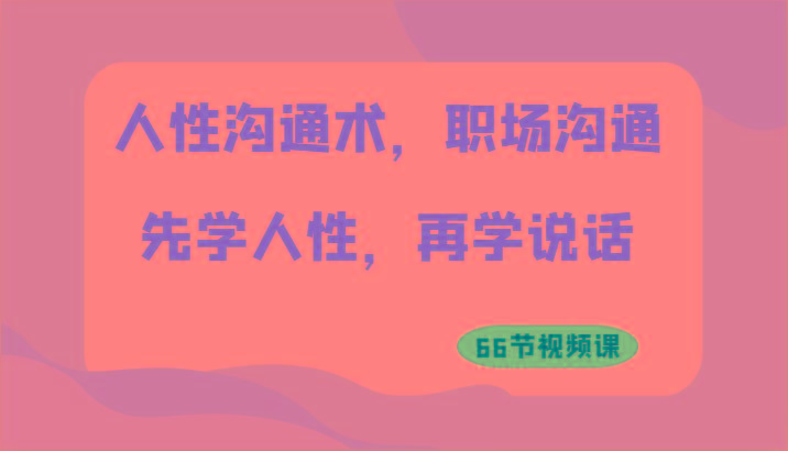 人性沟通术，职场沟通：先学人性，再学说话(66节视频课)-E网资源
