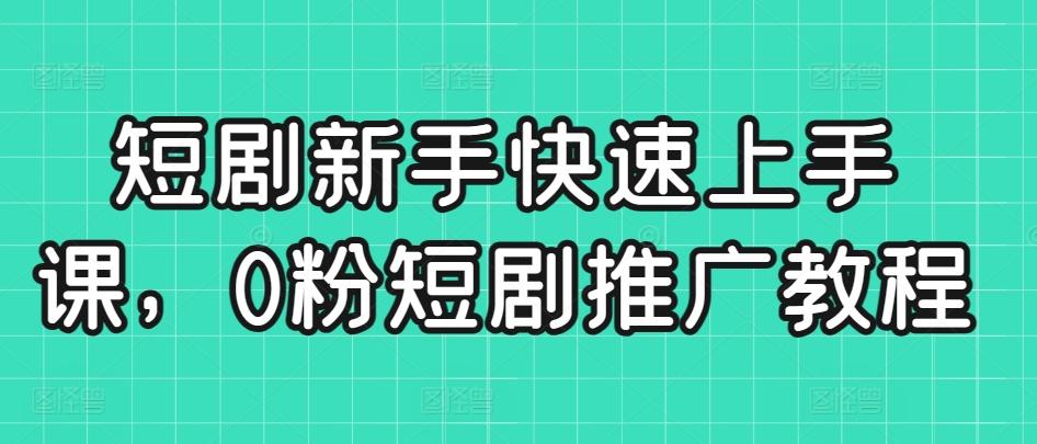 短剧新手快速上手课，0粉短剧推广教程-E网资源