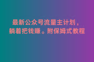 2月最新公众号流量主计划，躺着把钱赚，附保姆式教程【揭秘】-E网资源