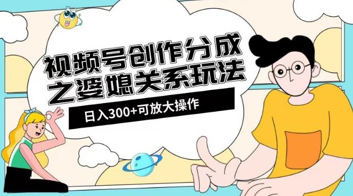 视频号创作分成之婆媳关系玩法【教程+素材渠道】【揭秘】-E网资源