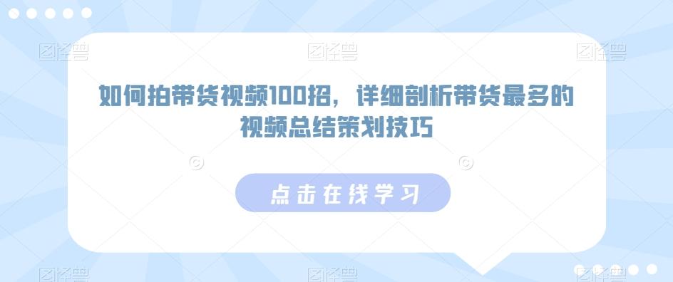 如何拍带货视频100招，详细剖析带货最多的视频总结策划技巧-E网资源