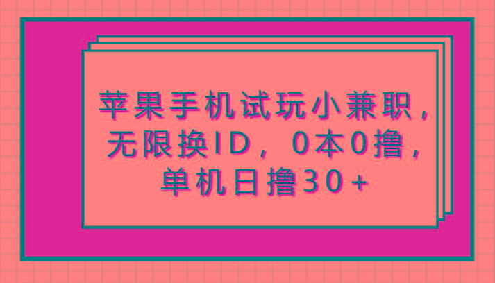 苹果手机试玩小兼职，无限换ID，0本0撸，单机日撸30+-E网资源