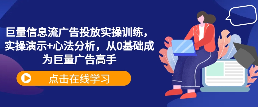 巨量信息流广告投放实操训练，实操演示+心法分析，从0基础成为巨量广告高手-E网资源