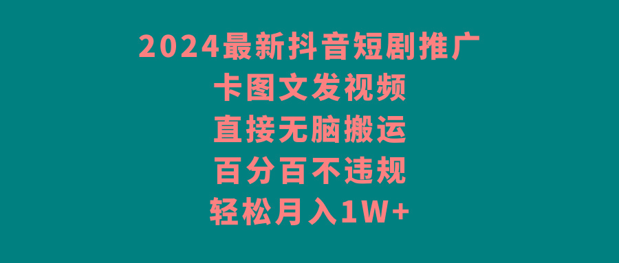 2024最新抖音短剧推广，卡图文发视频，直接无脑搬，百分百不违规，轻松月入1W+-E网资源