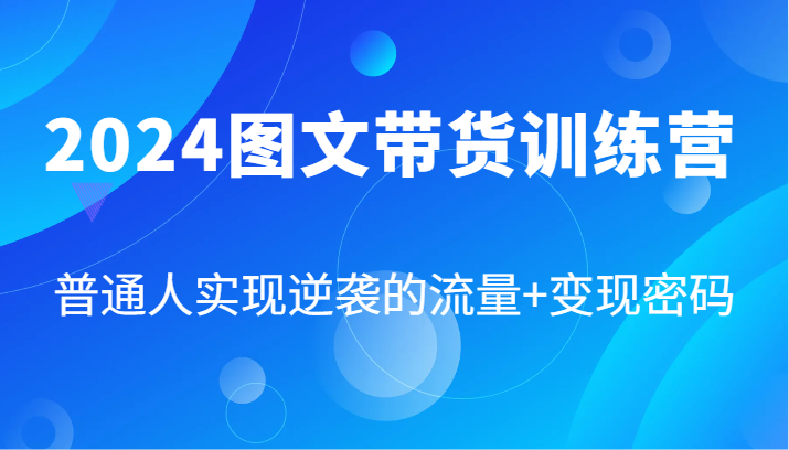 2024图文带货训练营，普通人实现逆袭的流量+变现密码(87节课)-E网资源