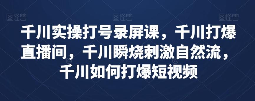 千川实操打号录屏课，千川打爆直播间，千川瞬烧刺激自然流，千川如何打爆短视频-E网资源