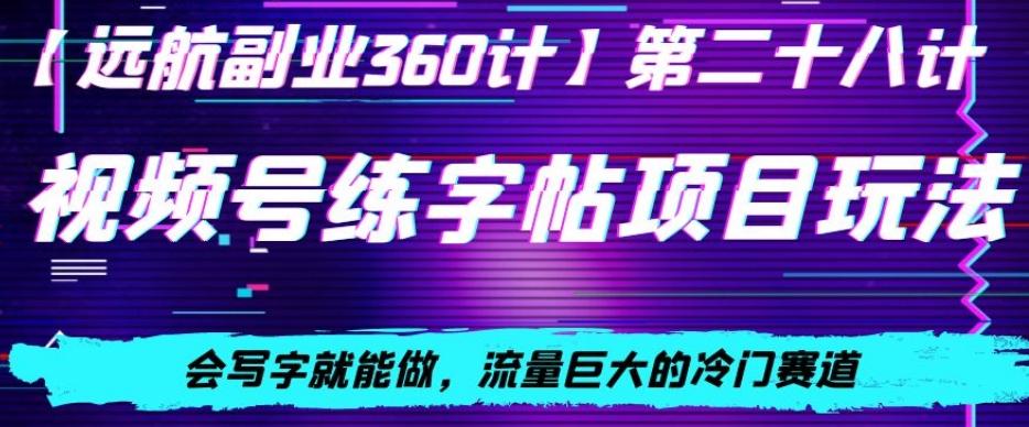 视频号练字帖项目玩法，会写字就能做，流量巨大的冷门赛道，轻松日入200-E网资源