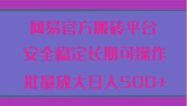 网易官方搬砖平台 安全稳定长期可操作 批量放大日入500+-E网资源