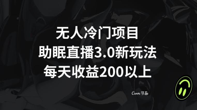无人冷门项目，助眠直播3.0玩法，每天收益200+【揭秘】-E网资源