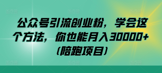 公众号引流创业粉，学会这个方法，你也能月入30000+ (陪跑项目)-E网资源