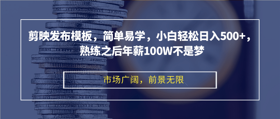 剪映发布模板，简单易学，小白轻松日入500+，熟练之后年薪100W不是梦-E网资源