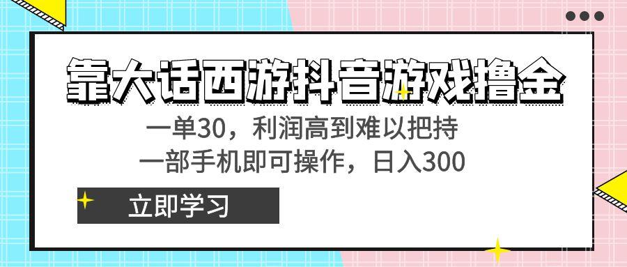 靠大话西游抖音游戏撸金，一单30，利润高到难以把持，一部手机即可操作…-E网资源