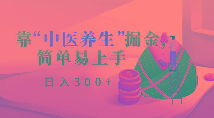 靠“中医养生”掘金，月入过万，简单易上手(附送7000份中医养生资料)-E网资源