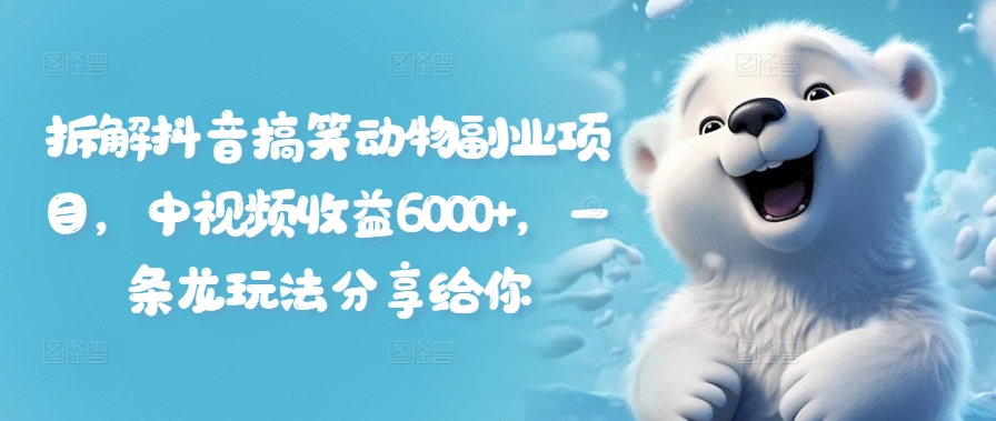 拆解抖音搞笑动物副业项目，中视频收益6000+，一条龙玩法分享给你-E网资源