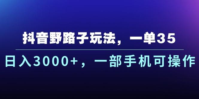 抖音野路子玩法，一单35.日入3000+，一部手机可操作-E网资源