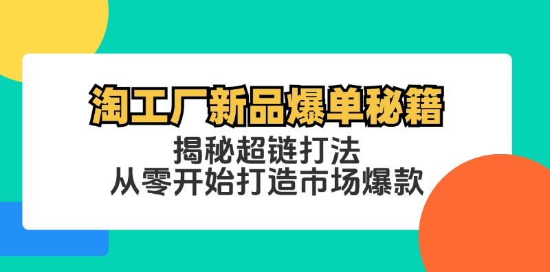 淘工厂新品爆单秘籍：揭秘超链打法，从零开始打造市场爆款-E网资源