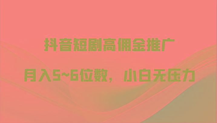 抖音短剧高佣金推广，月入5~6位数，小白无压力-E网资源