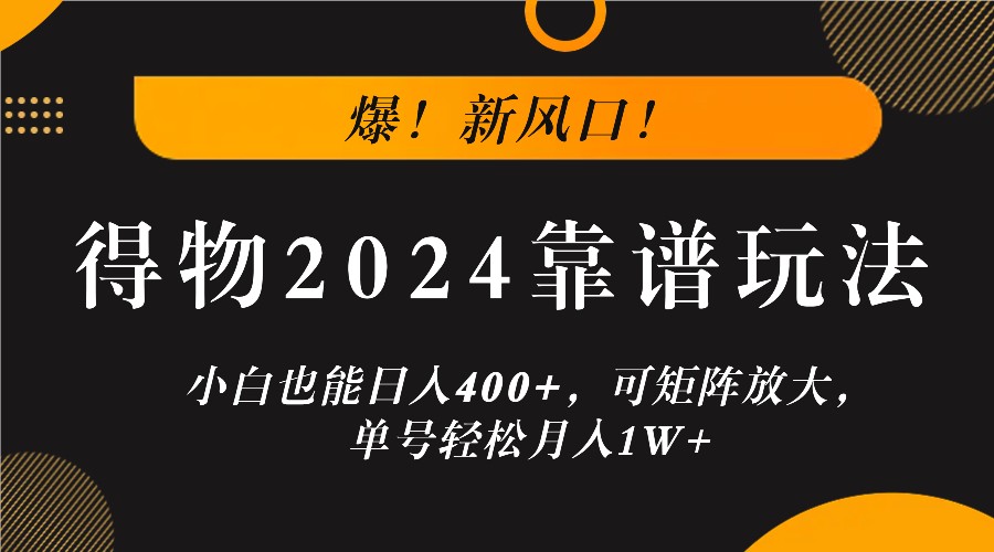 爆！新风口！小白也能日入400+，得物2024靠谱玩法，可矩阵放大，单号轻松月入1W+-E网资源