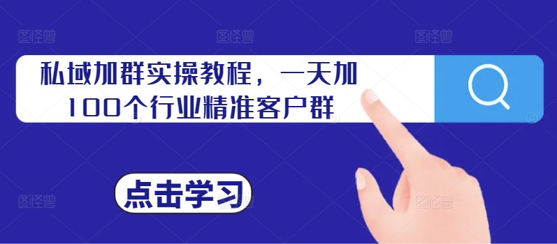 私域加群实操教程，一天加100个行业精准客户群-E网资源