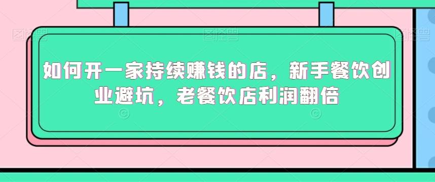 如何开一家持续赚钱的店，新手餐饮创业避坑，老餐饮店利润翻倍-E网资源
