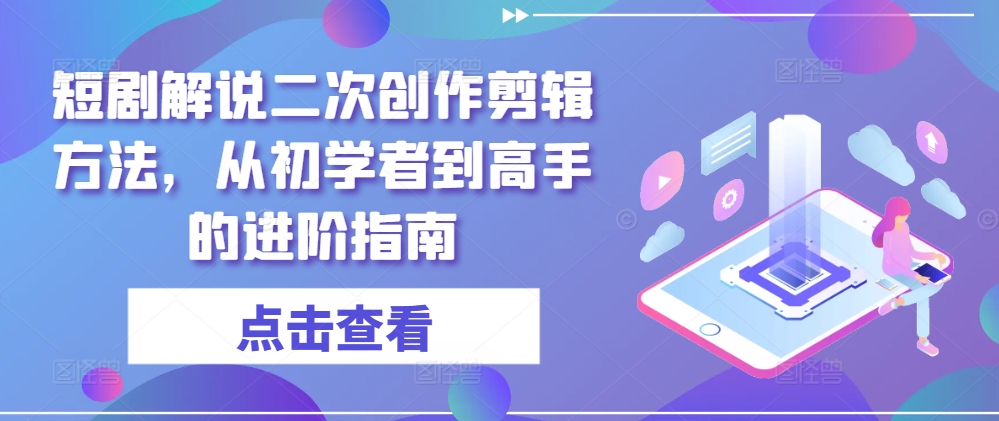 短剧解说二次创作剪辑方法，从初学者到高手的进阶指南-E网资源