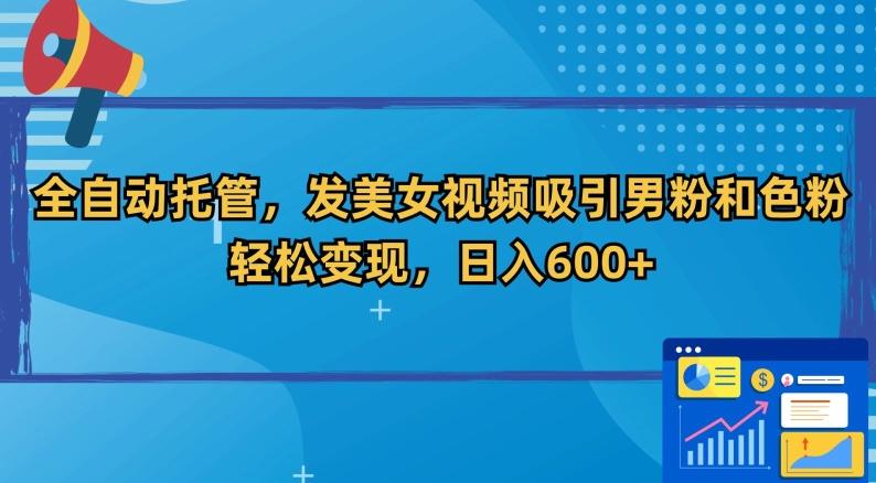 全自动托管，发美女视频吸引男粉和色粉，轻松变现，日入600+【揭秘】-E网资源