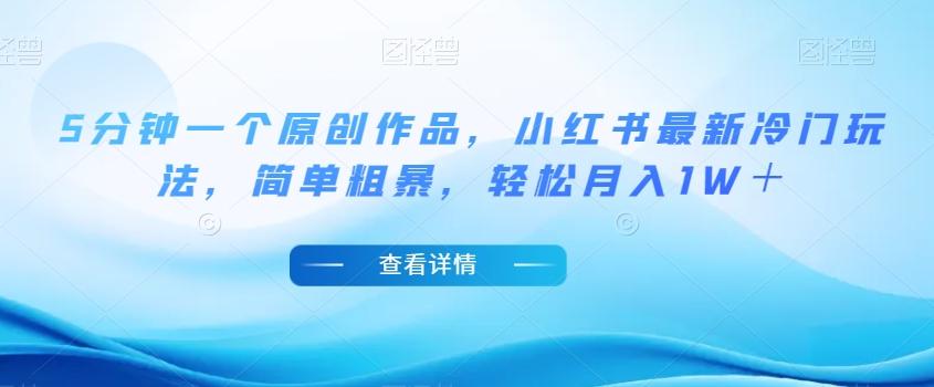 5分钟一个原创作品，小红书最新冷门玩法，简单粗暴，轻松月入1W＋【揭秘】-E网资源