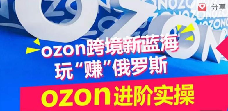 ozon跨境新蓝海玩“赚”俄罗斯，ozon进阶实操训练营-E网资源