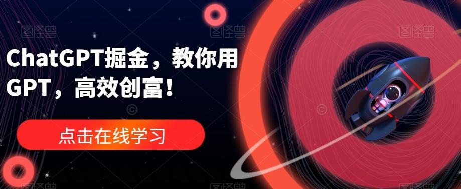 ChatGPT掘金，教你用GPT，高效创富！-E网资源