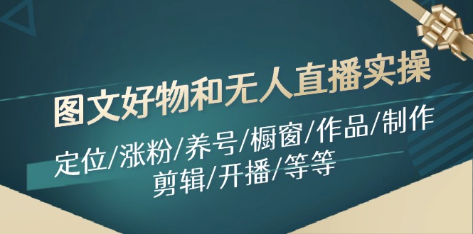图文好物和无人直播实操：定位/涨粉/养号/橱窗/作品/制作/剪辑/开播/等等-E网资源