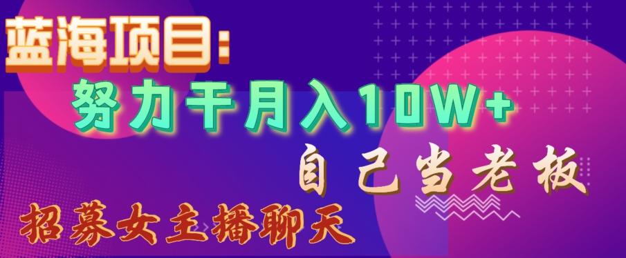 蓝海项目，努力干月入10W+，自己当老板，女主播招聘【揭秘】-E网资源