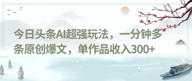 今日头条AI超强玩法，一分钟多条原创爆文，单作品收入300+-E网资源