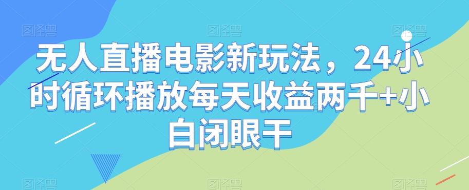 无人直播电影新玩法，24小时循环播放每天收益两千+小白闭眼干【揭秘】-E网资源