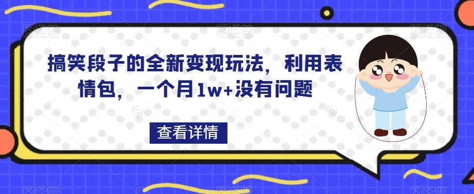 搞笑段子的全新变现玩法，利用表情包，一个月1w+没有问题【揭秘】-E网资源
