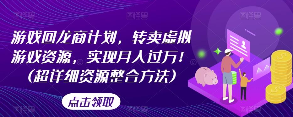 游戏回龙商计划，转卖虚拟游戏资源，实现月入过万！(超详细资源整合方法)-E网资源