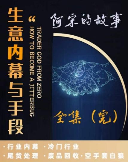 阿宋的故事·生意内幕与手段，行业内幕 冷门行业 尾货处理 废品回收 空手套白狼-E网资源