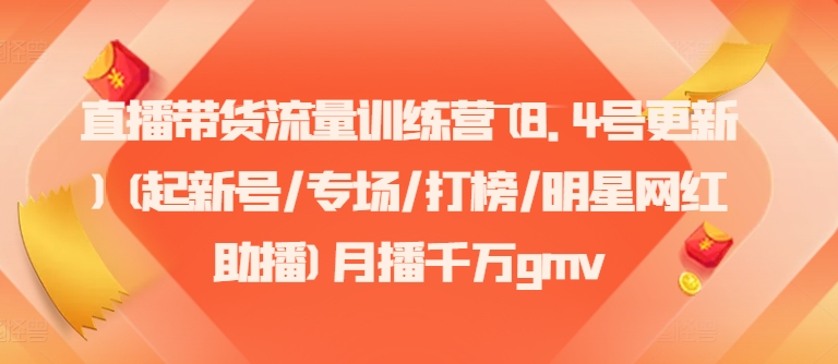 直播带货流量训练营(8.4号更新)(起新号/专场/打榜/明星网红助播)月播千万gmv-E网资源