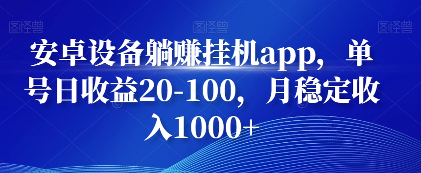 安卓设备躺赚挂机app，单号日收益20-100，月稳定收入1000+-E网资源