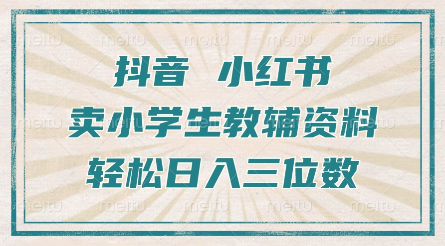 抖音小红书卖小学生教辅资料，操作简单，小白也能轻松上手，一个月利润1W+-E网资源