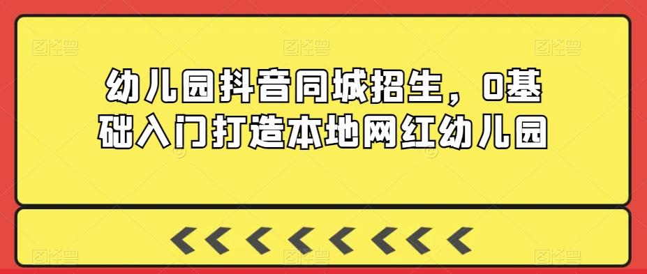 幼儿园抖音同城招生，0基础入门打造本地网红幼儿园-E网资源