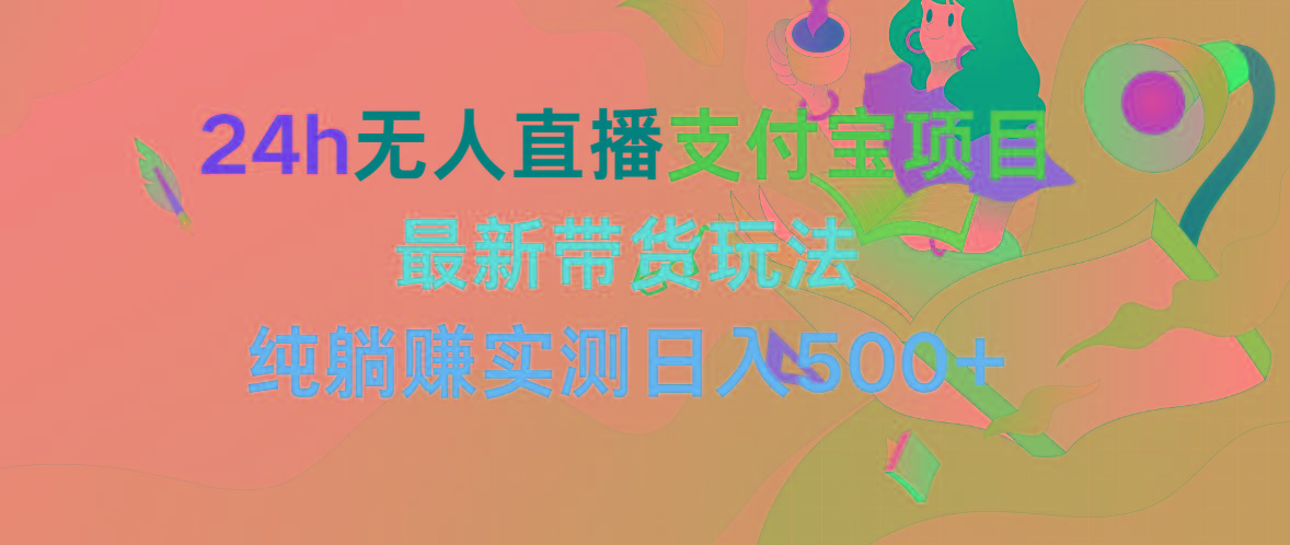 (9934期)24h无人直播支付宝项目，最新带货玩法，纯躺赚实测日入500+-E网资源