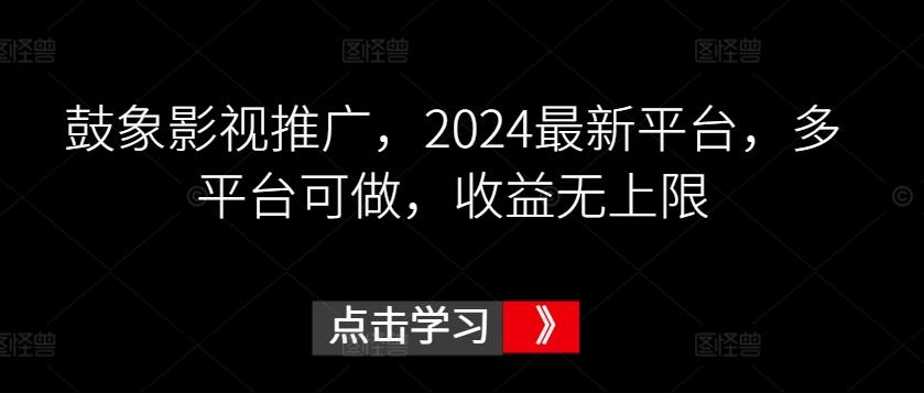 鼓象影视推广，2024最新平台，多平台可做，收益无上限【揭秘】-E网资源