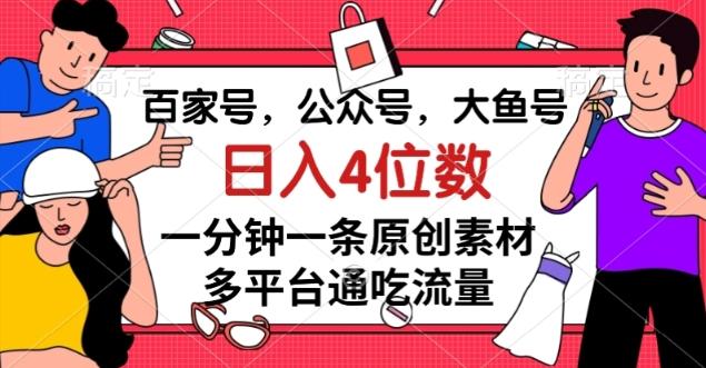 百家号，公众号，大鱼号一分钟一条原创素材，多平台通吃流量，日入4位数【揭秘】-E网资源