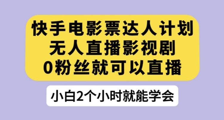 快手电影票达人计划，无人直播影视剧，0粉丝就可以直播【揭秘】-E网资源