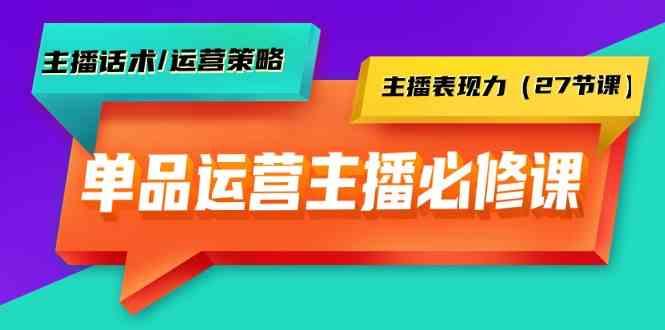 单品运营实操主播必修课：主播话术/运营策略/主播表现力(27节课)-E网资源