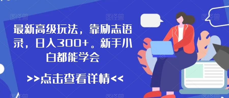 最新高级玩法，靠励志语录，日入300+，新手小白都能学会【揭秘】-E网资源