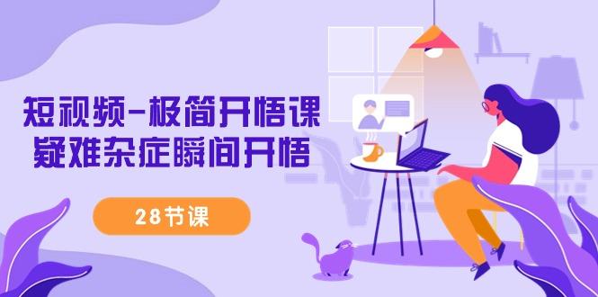 短视频-极简开悟课，疑难杂症瞬间开悟(28节课)-E网资源