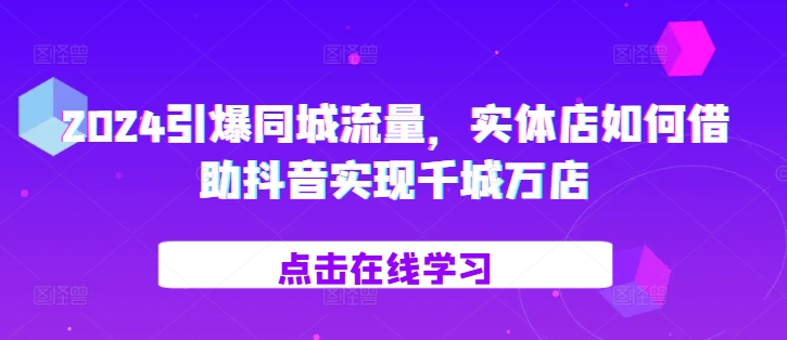 2024引爆同城流量，​实体店如何借助抖音实现千城万店-E网资源