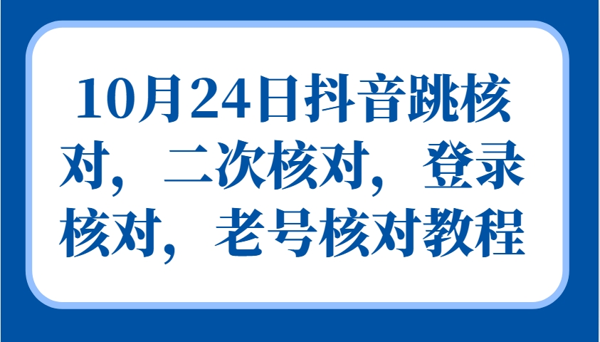 10月24日抖音跳核对，二次核对，登录核对，老号核对教程-E网资源