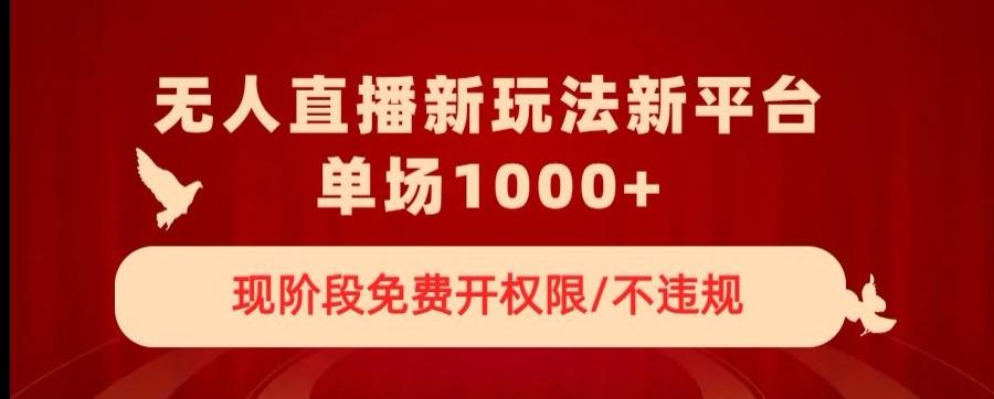 无人直播新平台新玩法，现阶段免费开授权，不违规，单场收入1000+【揭秘】-E网资源